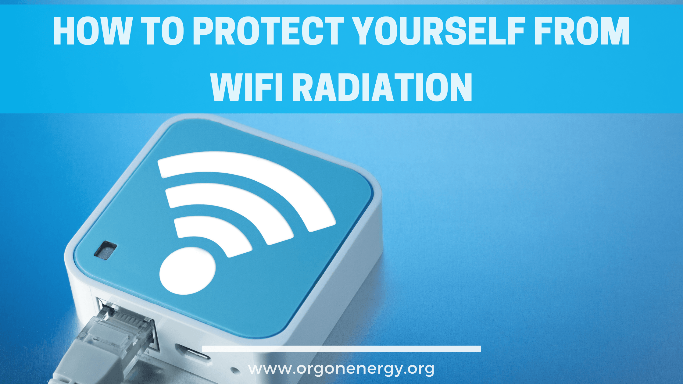 How to Protect Yourself From WiFi Radiation - Orgone Energy Australia