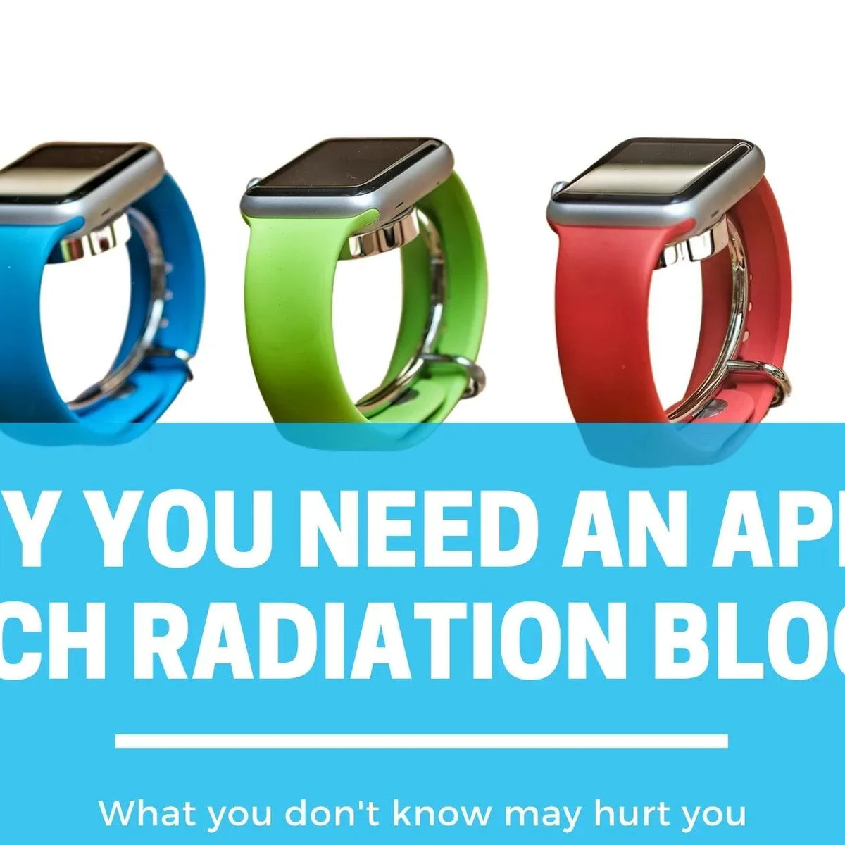 Why you Need an Apple Watch Radiation Blocker